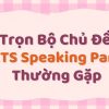 Trọn bộ chủ đề IELTS Speaking Part 2 thường gặp và cách chinh phục