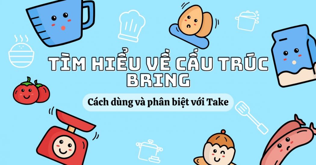 Tìm hiểu về cấu trúc Bring: Cách dùng và phân biệt với Take