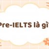 Pre-IELTS là gì? Thông tin cần biết về Pre-IELTS cho người mới