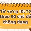 Tổng hợp từ vựng IELTS theo 30 chủ đề thông dụng